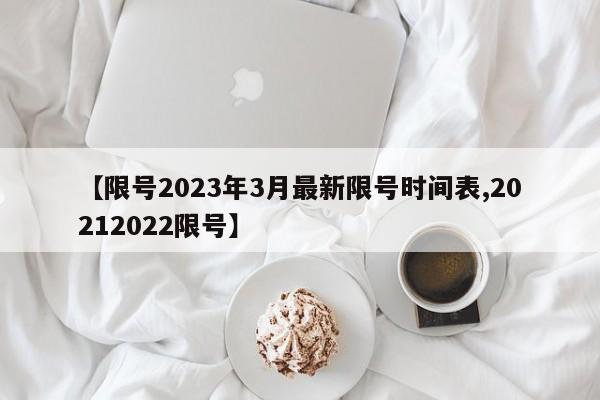 【限号2023年3月最新限号时间表,20212022限号】
