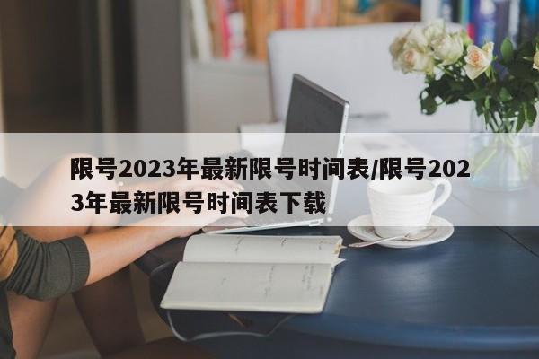 限号2023年最新限号时间表/限号2023年最新限号时间表下载