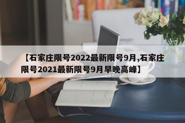 【石家庄限号2022最新限号9月,石家庄限号2021最新限号9月早晚高峰】