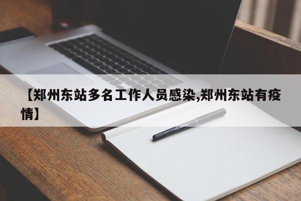【郑州东站多名工作人员感染,郑州东站有疫情】