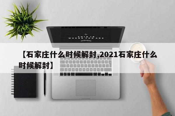 【石家庄什么时候解封,2021石家庄什么时候解封】