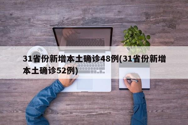 31省份新增本土确诊48例(31省份新增本土确诊52例)