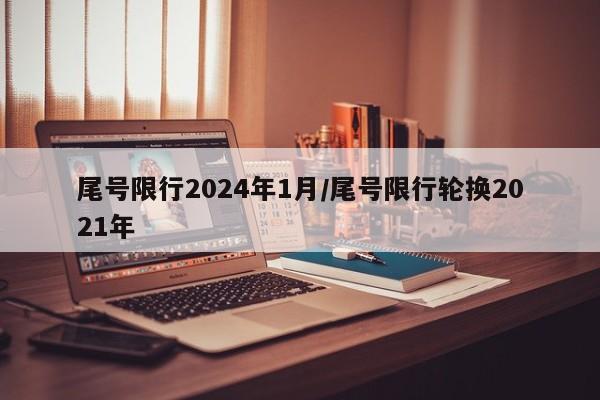 尾号限行2024年1月/尾号限行轮换2021年