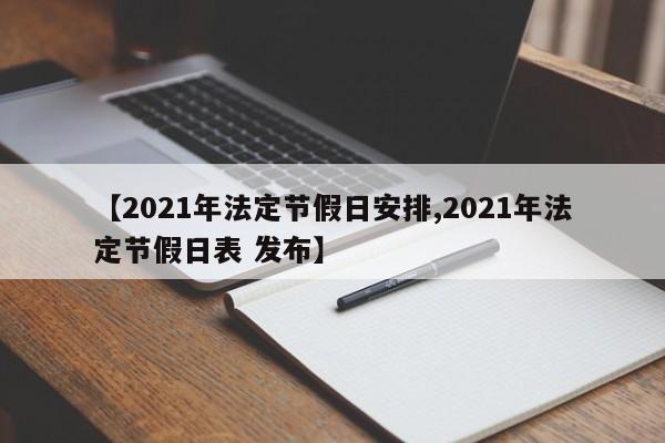 【2021年法定节假日安排,2021年法定节假日表 发布】