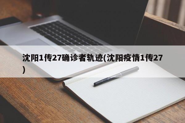 沈阳1传27确诊者轨迹(沈阳疫情1传27)