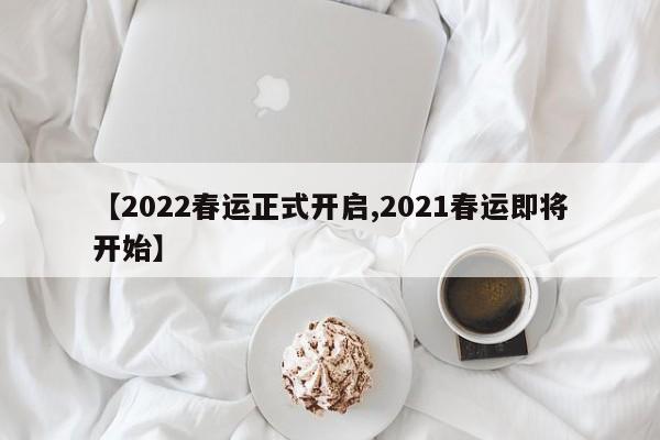 【2022春运正式开启,2021春运即将开始】