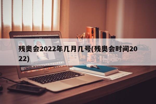 残奥会2022年几月几号(残奥会时间2022)