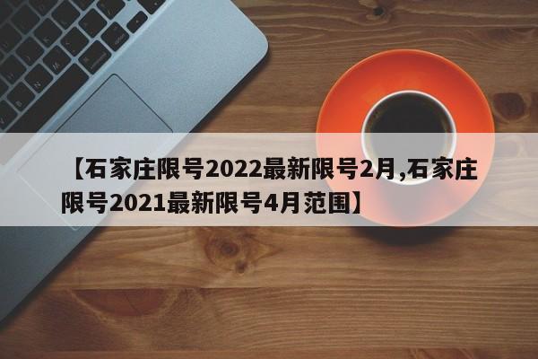 【石家庄限号2022最新限号2月,石家庄限号2021最新限号4月范围】