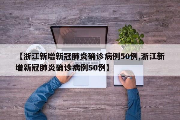 【浙江新增新冠肺炎确诊病例50例,浙江新增新冠肺炎确诊病例50例】