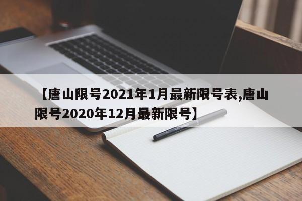 【唐山限号2021年1月最新限号表,唐山限号2020年12月最新限号】