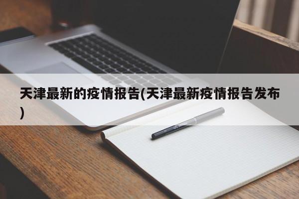 天津最新的疫情报告(天津最新疫情报告发布)