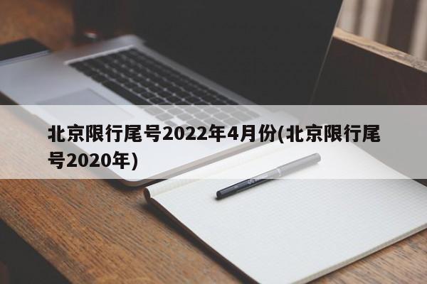 北京限行尾号2022年4月份(北京限行尾号2020年)