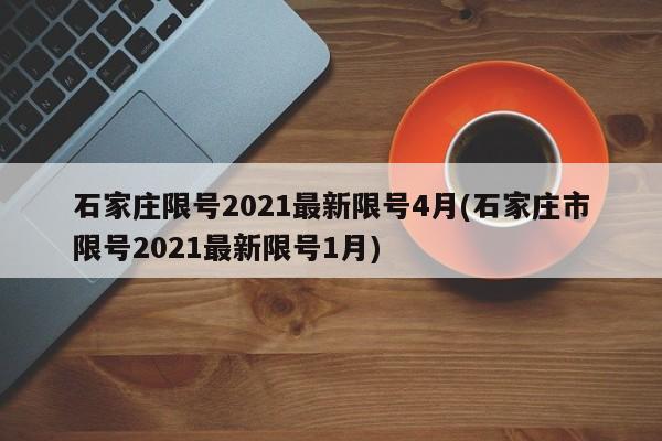 石家庄限号2021最新限号4月(石家庄市限号2021最新限号1月)