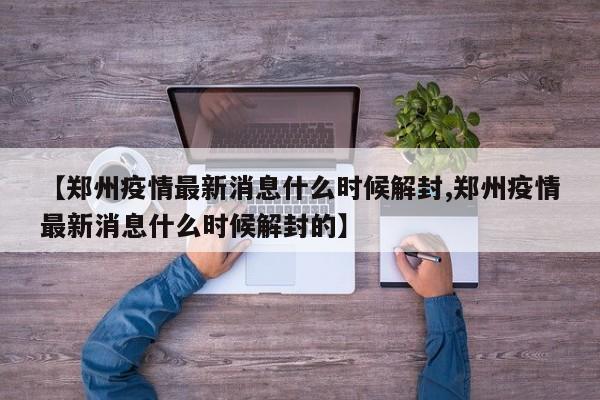 【郑州疫情最新消息什么时候解封,郑州疫情最新消息什么时候解封的】