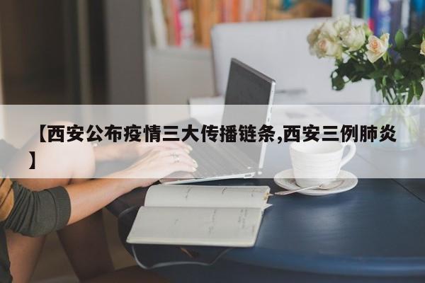 【西安公布疫情三大传播链条,西安三例肺炎】