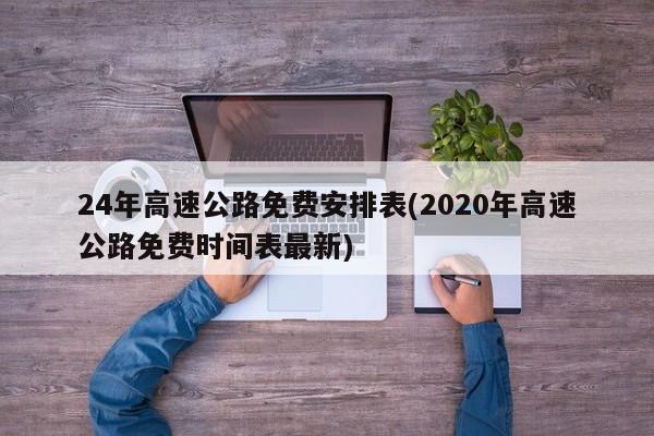 24年高速公路免费安排表(2020年高速公路免费时间表最新)