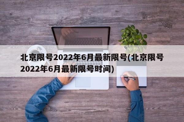 北京限号2022年6月最新限号(北京限号2022年6月最新限号时间)