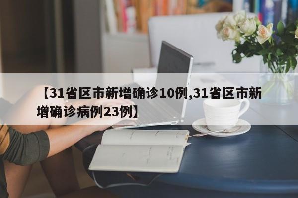 【31省区市新增确诊10例,31省区市新增确诊病例23例】
