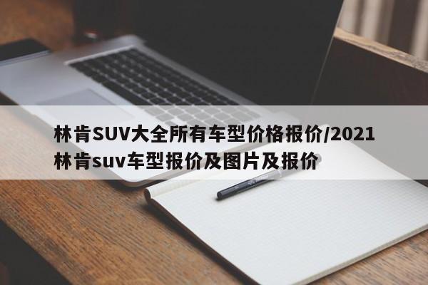 林肯SUV大全所有车型价格报价/2021林肯suv车型报价及图片及报价