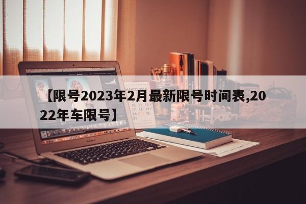 【限号2023年2月最新限号时间表,2022年车限号】