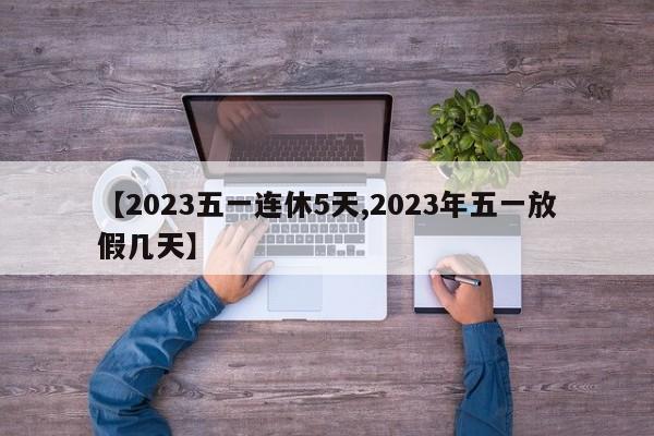 【2023五一连休5天,2023年五一放假几天】