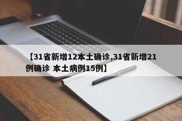 【31省新增12本土确诊,31省新增21例确诊 本土病例15例】