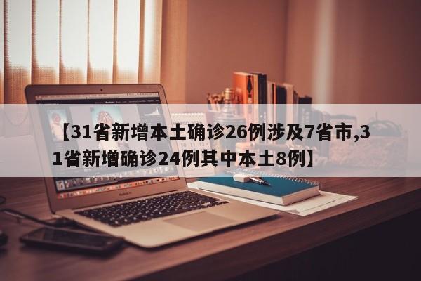 【31省新增本土确诊26例涉及7省市,31省新增确诊24例其中本土8例】