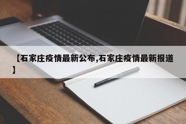 【石家庄疫情最新公布,石家庄疫情最新报道】