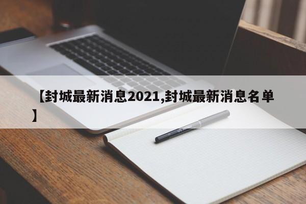 【封城最新消息2021,封城最新消息名单】