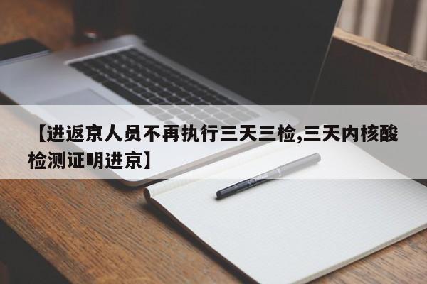 【进返京人员不再执行三天三检,三天内核酸检测证明进京】