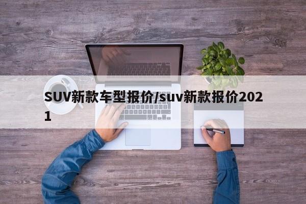 SUV新款车型报价/suv新款报价2021