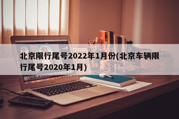 北京限行尾号2022年1月份(北京车辆限行尾号2020年1月)