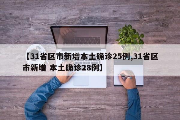 【31省区市新增本土确诊25例,31省区市新增 本土确诊28例】