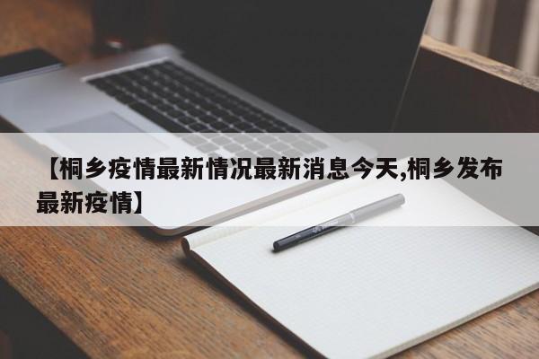 【桐乡疫情最新情况最新消息今天,桐乡发布最新疫情】