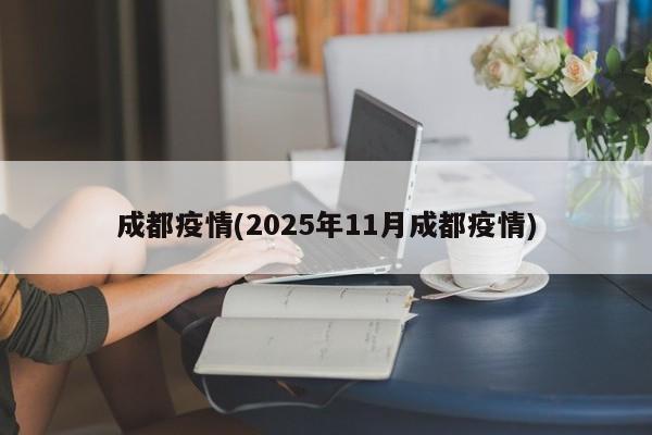 成都疫情(2025年11月成都疫情)