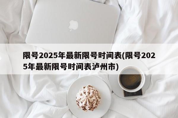 限号2025年最新限号时间表(限号2025年最新限号时间表泸州市)