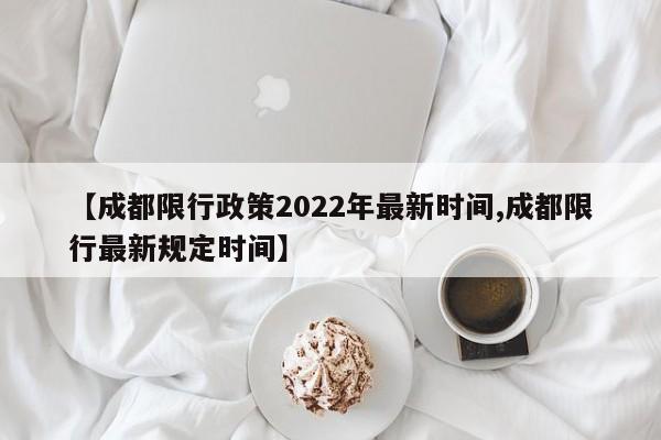 【成都限行政策2022年最新时间,成都限行最新规定时间】