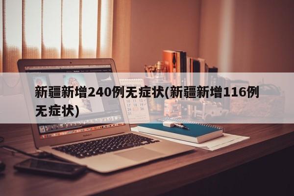 新疆新增240例无症状(新疆新增116例无症状)