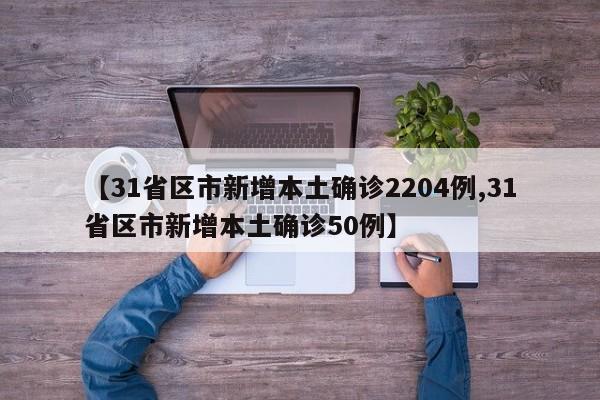 【31省区市新增本土确诊2204例,31省区市新增本土确诊50例】