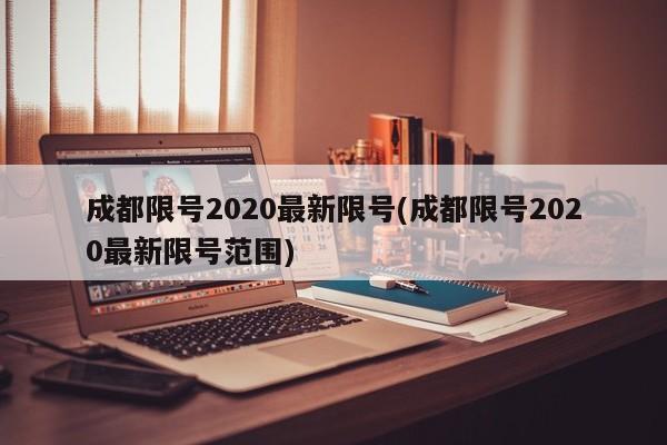 成都限号2020最新限号(成都限号2020最新限号范围)