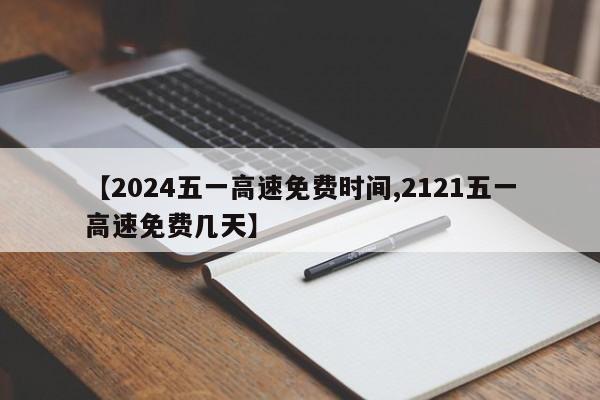 【2024五一高速免费时间,2121五一高速免费几天】