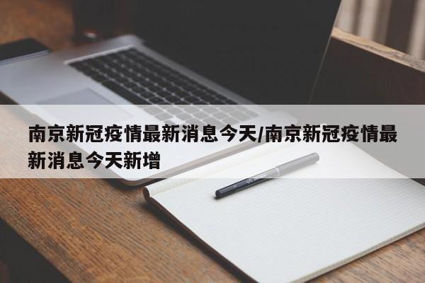 南京新冠疫情最新消息今天/南京新冠疫情最新消息今天新增