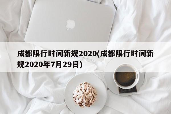 成都限行时间新规2020(成都限行时间新规2020年7月29日)