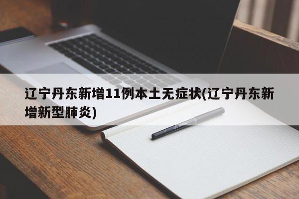 辽宁丹东新增11例本土无症状(辽宁丹东新增新型肺炎)