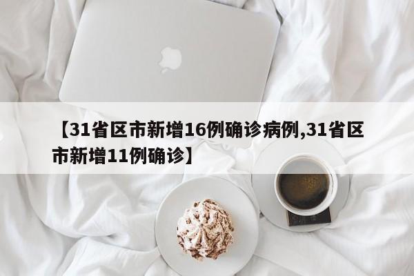 【31省区市新增16例确诊病例,31省区市新增11例确诊】