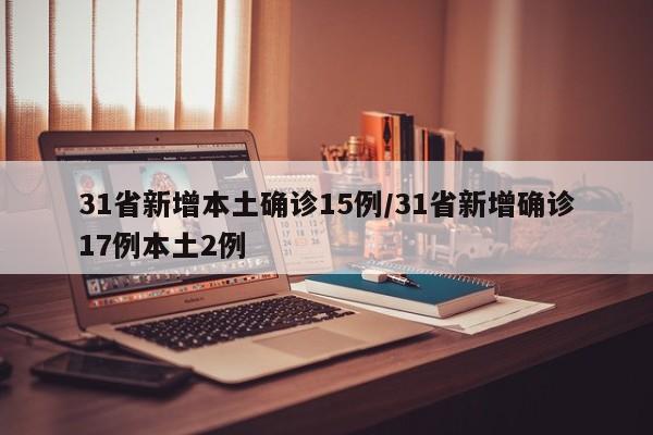 31省新增本土确诊15例/31省新增确诊17例本土2例