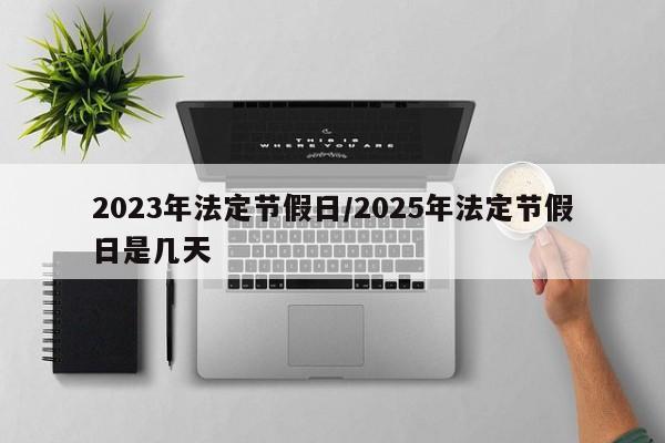 2023年法定节假日/2025年法定节假日是几天