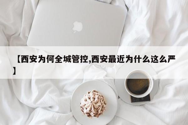 【西安为何全城管控,西安最近为什么这么严】
