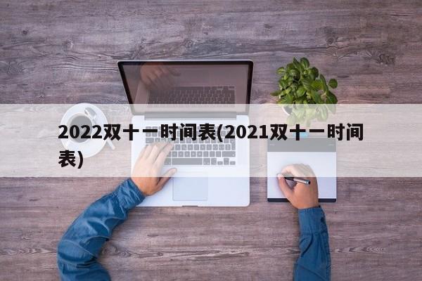 2022双十一时间表(2021双十一时间表)