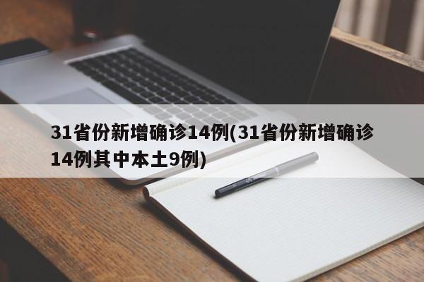 31省份新增确诊14例(31省份新增确诊14例其中本土9例)